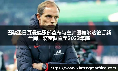 巴黎圣日耳曼俱乐部宣布与主帅图赫尔达签订新合同,将带队直至2023年底