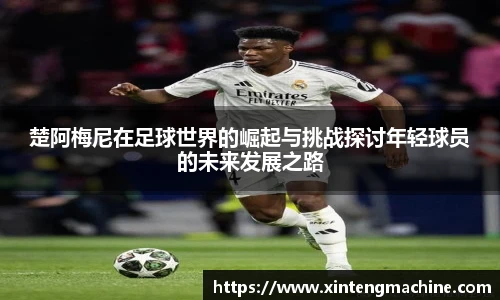 楚阿梅尼在足球世界的崛起与挑战探讨年轻球员的未来发展之路