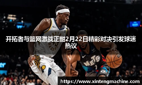 开拓者与篮网激战正酣2月22日精彩对决引发球迷热议